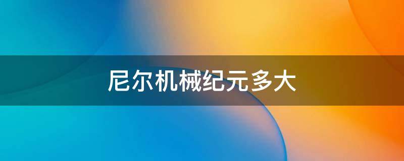 尼尔机械纪元多大 尼尔机械纪元多大?