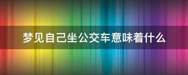 梦见自己坐公交车意味着什么 梦见自己坐公交车上