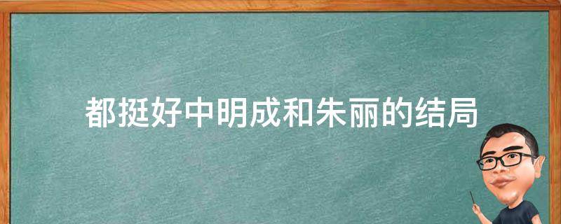 都挺好中明成和朱丽的结局（都挺好朱丽丽结局）