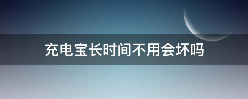 充电宝长时间不用会坏吗 充电宝充电时间过长会不会坏