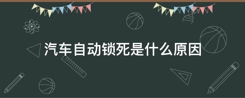 汽车自动锁死是什么原因（汽车锁开了自动锁什么原因）