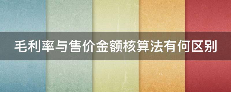 毛利率与售价金额核算法有何区别 毛利率法和售价金额核算的区别