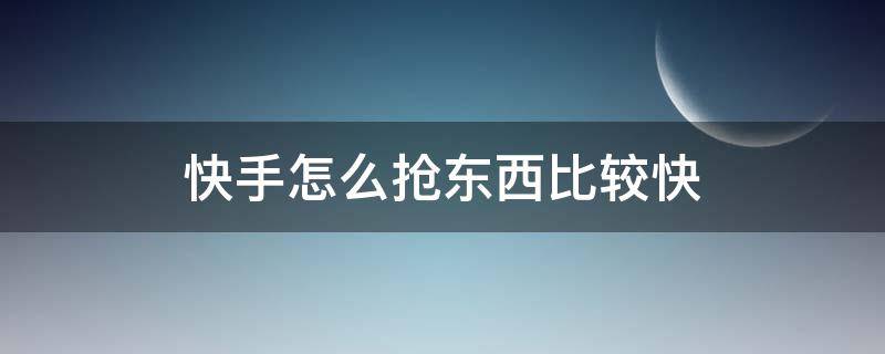 快手怎么抢东西比较快（快手直播抢东西怎样手速快）