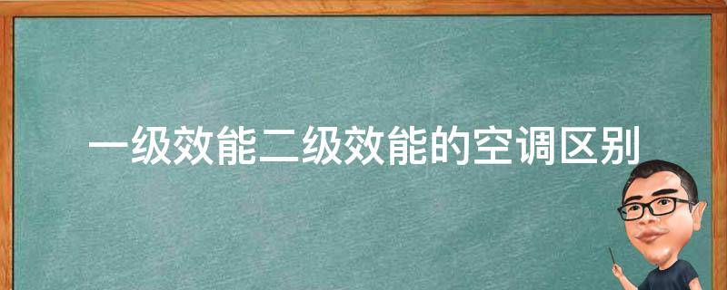 一级效能二级效能的空调区别（空调一级效能和二级效能什么区别）