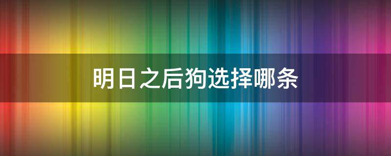 明日之后狗选择哪条 明日之后选哪只狗