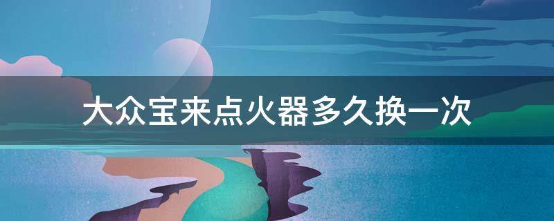 大众宝来点火器多久换一次 大众宝来点火线圈多久换一次