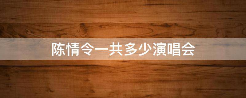 陈情令一共多少演唱会（陈情令演唱会一共有几场分别是什么时候）