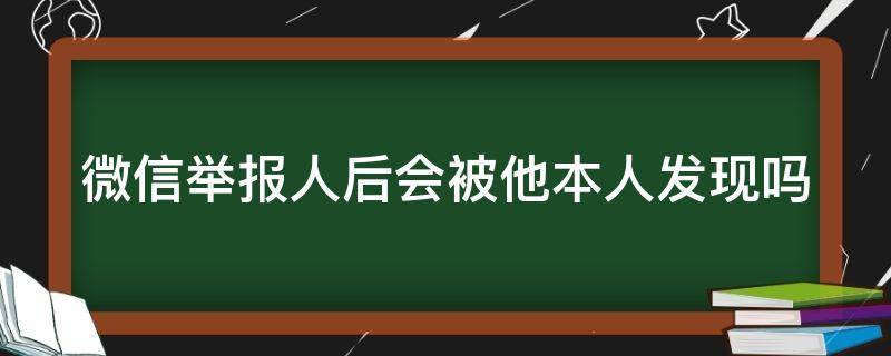 微信举报人后会被他本人发现吗（微信封7天是被几个人举报了）