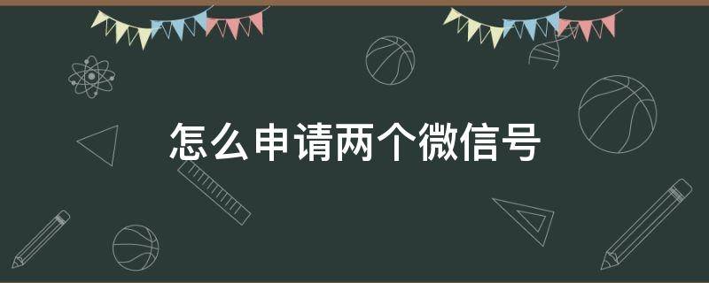 怎么申请两个微信号（一个号怎么申请两个微信号）