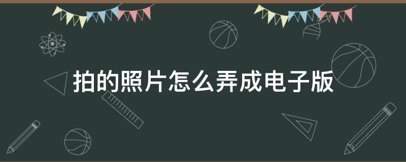 拍的照片怎么弄成电子版 拍的照片怎么弄成电子版文件