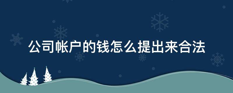 公司帐户的钱怎么提出来合法 公司账户钱怎么取合理