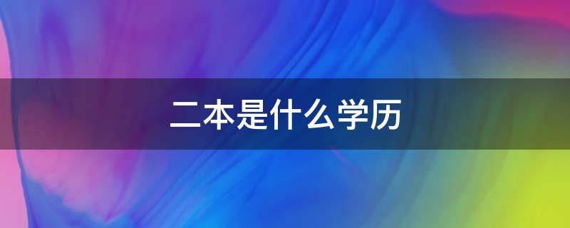 二本是什么学历（本科生一本和二本是什么学历）