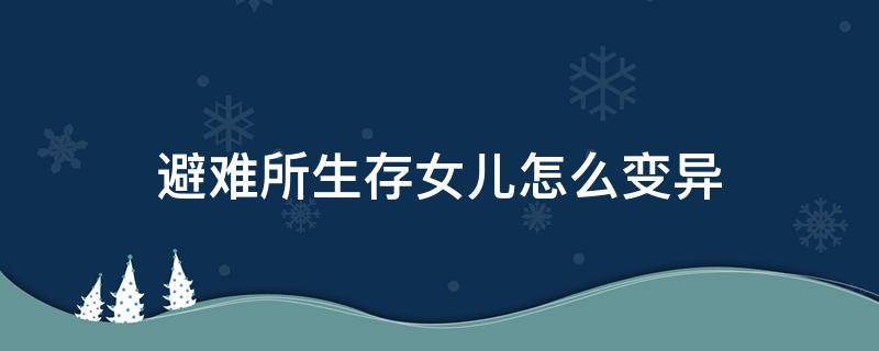 避难所生存女儿怎么变异 避难所生存女儿怎么变异视频