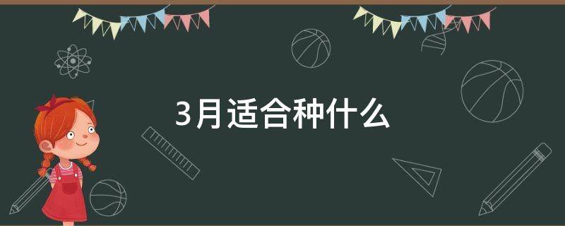 3月适合种什么 3月适合种什么水果