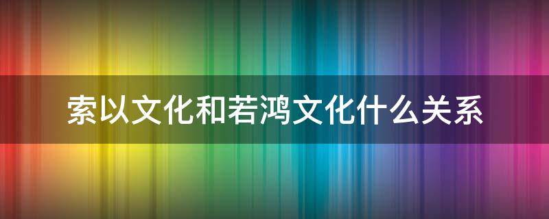 索以文化和若鸿文化什么关系 若鸿文化索以文化的所有动漫