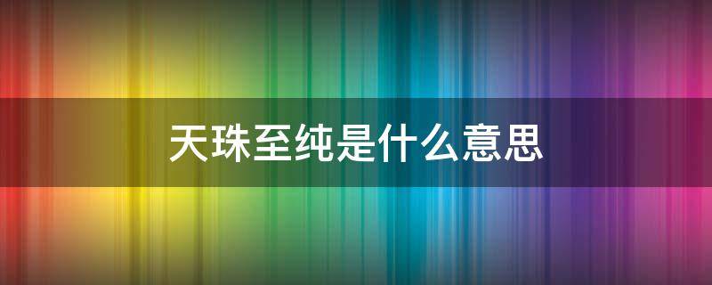 天珠至纯是什么意思 天珠和至纯的区别