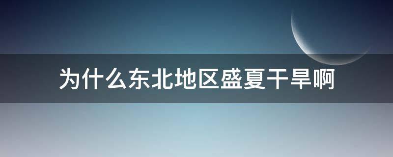 为什么东北地区盛夏干旱啊 东北地区干旱的原因