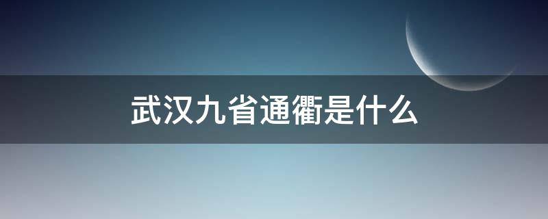 武汉九省通衢是什么 武汉九省通衢是什么意思