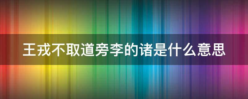 王戎不取道旁李的诸是什么意思（王戎不取道旁李 取的意思）