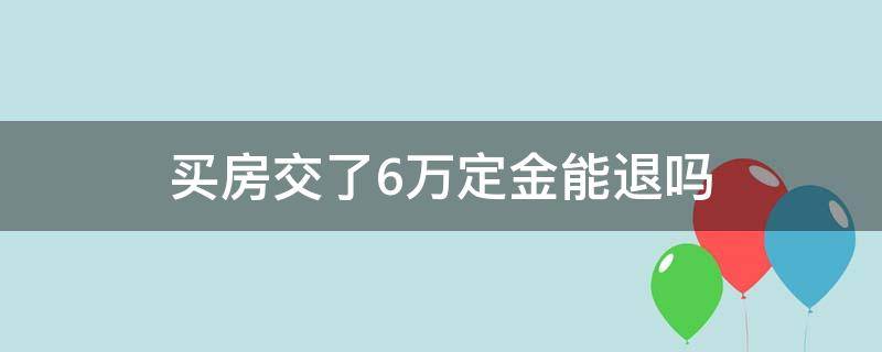 买房交了6万定金能退吗 买房交了五万定金能退不