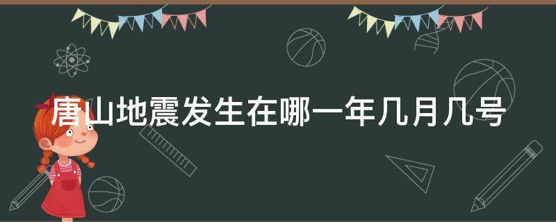 唐山地震发生在哪一年几月几号 唐山地震发生在哪一年几月几号几点