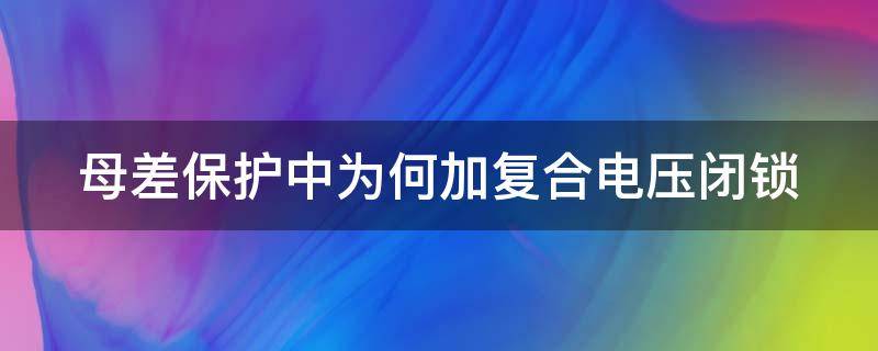 母差保护中为何加复合电压闭锁（母差保护复压闭锁和失灵复压闭锁）