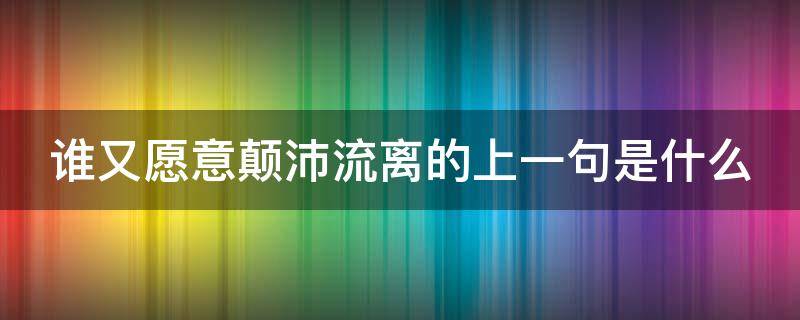 谁又愿意颠沛流离的上一句是什么（谁又愿意颠沛流离什么意思）