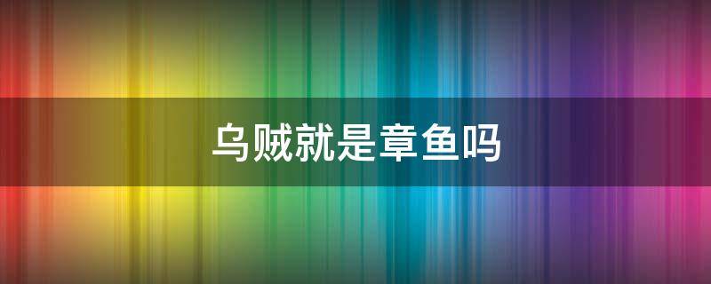 乌贼就是章鱼吗 章鱼是不是乌贼?