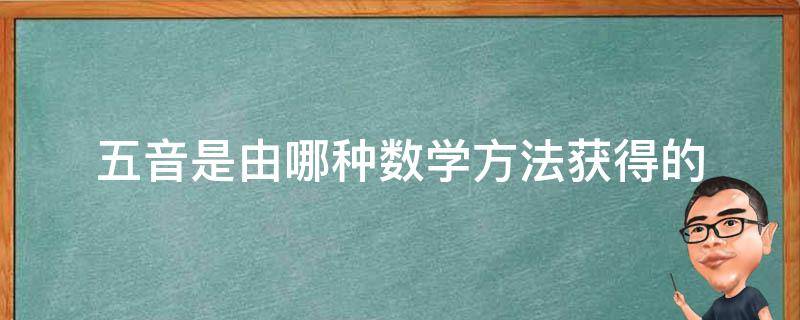 五音是由哪种数学方法获得的 五音属于哪种数学