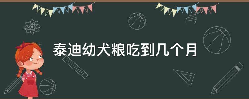 泰迪幼犬粮吃到几个月（泰迪幼犬狗粮吃到几个月）