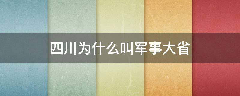 四川为什么叫军事大省 四川为什么叫军工大省