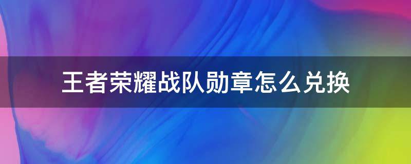 王者荣耀战队勋章怎么兑换（王者荣耀战队勋章怎么获得）