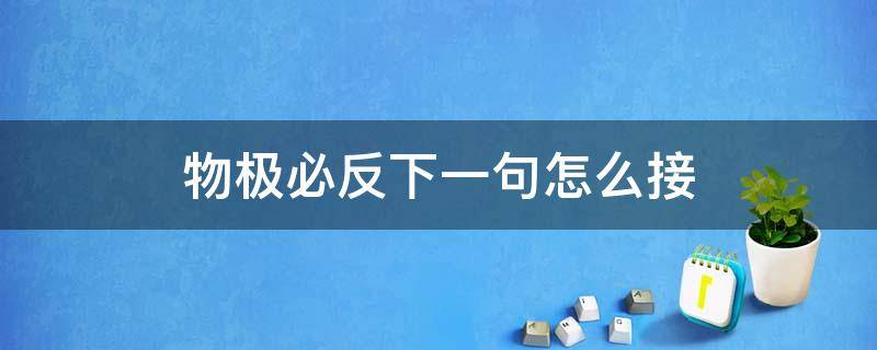 物极必反下一句怎么接（物极必反上句或者下句）