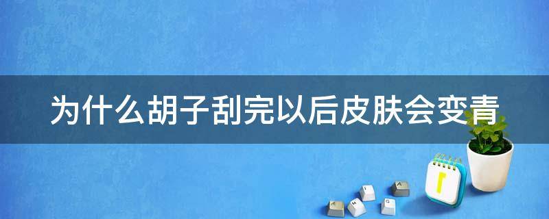 为什么胡子刮完以后皮肤会变青（为什么胡子刮了后会变青）