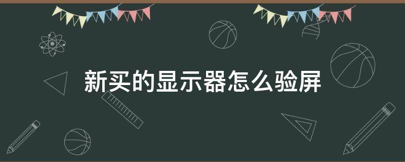 新买的显示器怎么验屏（买显示器怎么验货）