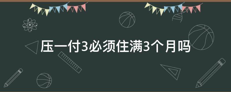 压一付3必须住满3个月吗 押一付三个月啥意思