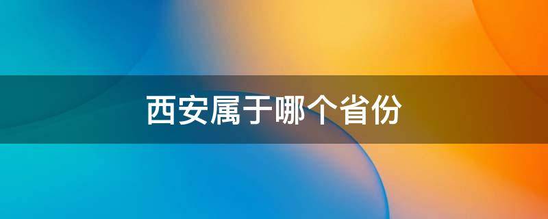 西安属于哪个省份（西安属于哪个省呢）