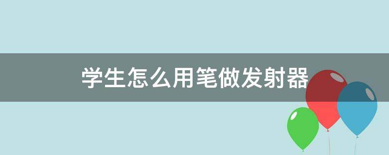 学生怎么用笔做发射器 学生怎么用笔做发射器:发射笔芯