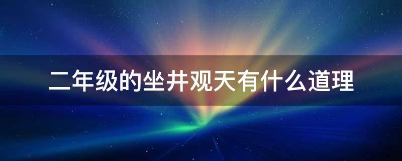 二年级的坐井观天有什么道理 二年级坐井观天他们的说法为什么不一样