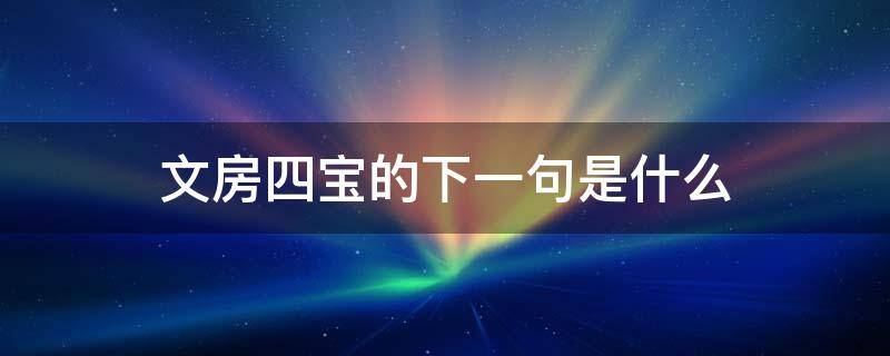 文房四宝的下一句是什么 文房四宝的下一句是什么?