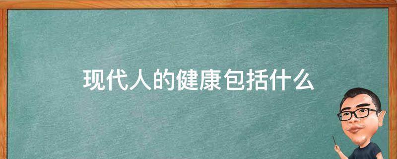 现代人的健康包括什么 现代人的健康包括哪些