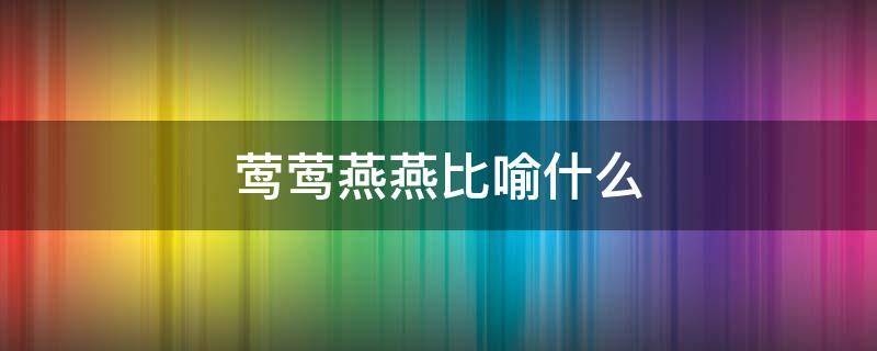 莺莺燕燕比喻什么 莺莺燕燕的含义