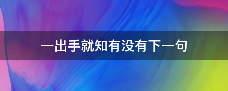 一出手就知有没有下一句（高手一出手就知有没有下一句）