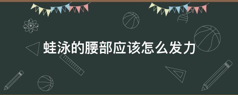 蛙泳的腰部应该怎么发力（蛙泳腰腹部怎么用力）