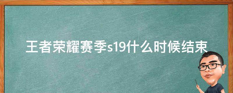 王者荣耀赛季s19什么时候结束（王者荣耀s9赛季是什么时候开始）