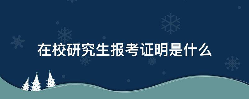 在校研究生报考证明是什么 在校研究生报考证明是什么意思