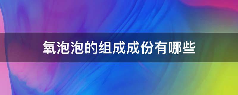 氧泡泡的组成成份有哪些 氧泡泡是啥