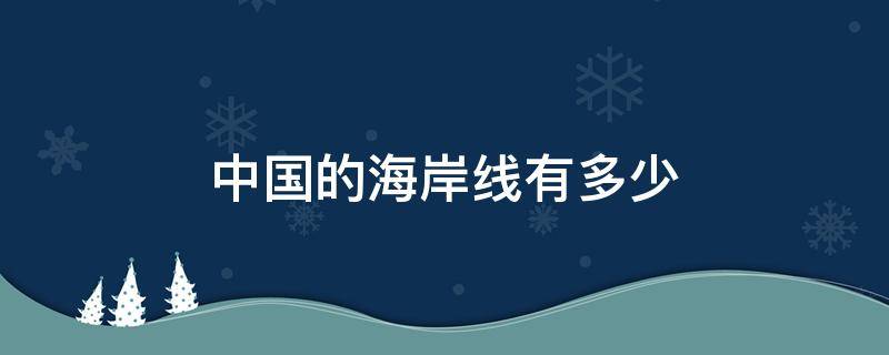 中国的海岸线有多少 中国的海岸线有多少公里,北起中朝边境在哪里