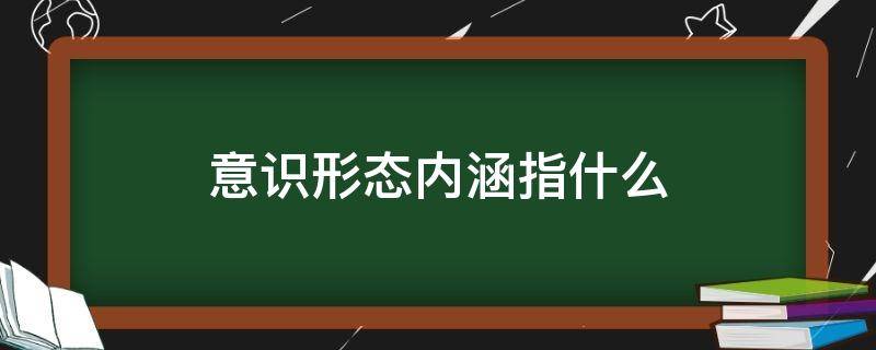 意识形态内涵指什么（什么是意识形态）