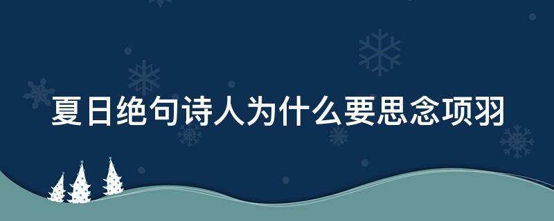 夏日绝句诗人为什么要思念项羽（夏日绝句诗人为什么思念项羽呢）